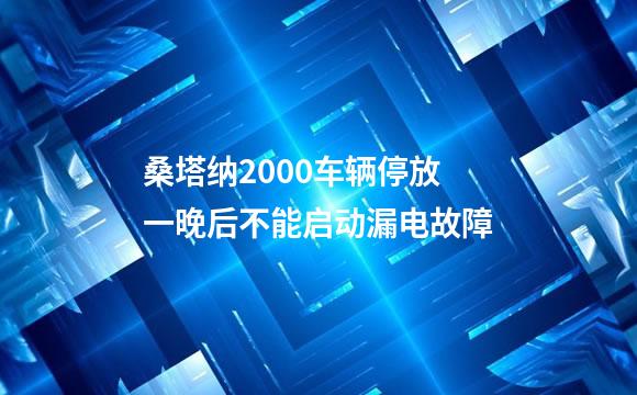 桑塔纳2000车辆停放一晚后不能启动漏电故障