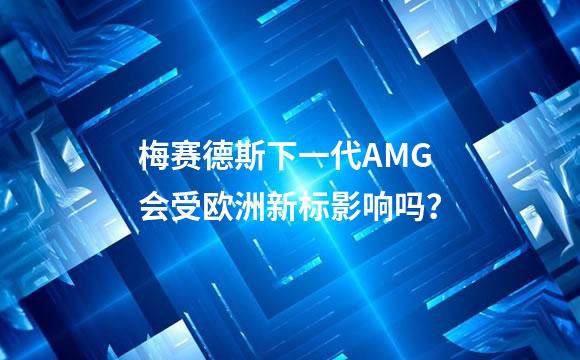 梅赛德斯下一代AMG会受欧洲新标影响吗？