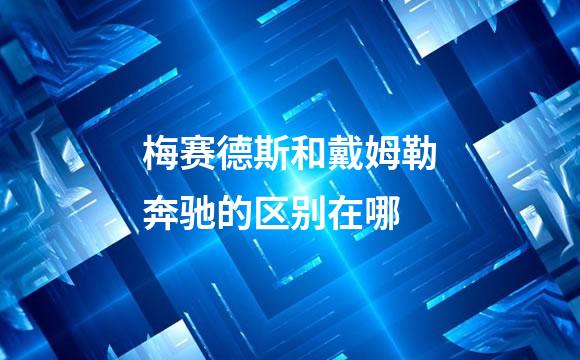 梅赛德斯和戴姆勒奔驰的区别在哪