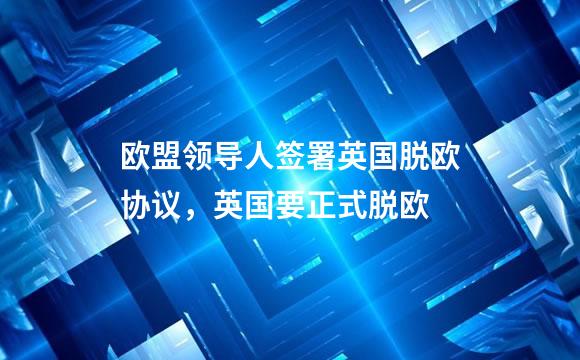 欧盟领导人签署英国脱欧协议，英国要正式脱欧