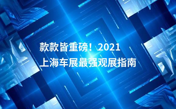 款款皆重磅！2021上海车展最强观展指南
