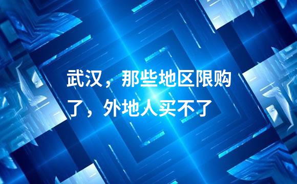 武汉，那些地区限购了，外地人买不了