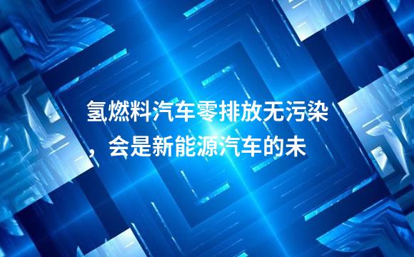 氢燃料汽车零排放无污染，会是新能源汽车的未