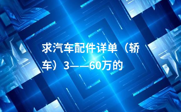 求汽车配件详单（轿车）3——60万的