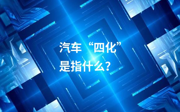 汽车“四化”是指什么？
