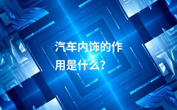 汽车内饰的作用是什么？