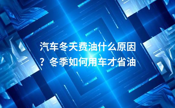汽车冬天费油什么原因？冬季如何用车才省油