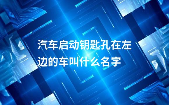 汽车启动钥匙孔在左边的车叫什么名字