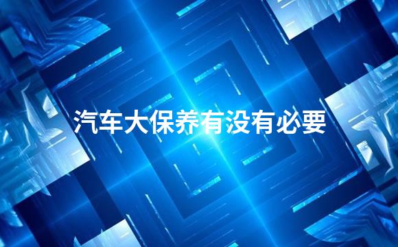 汽车大保养有没有必要