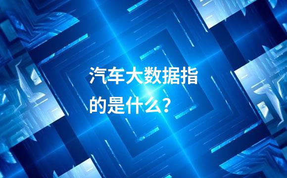 汽车大数据指的是什么？