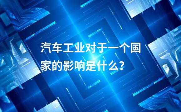 汽车工业对于一个国家的影响是什么？
