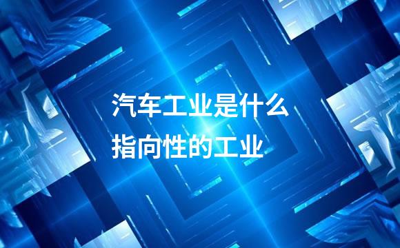 汽车工业是什么指向性的工业