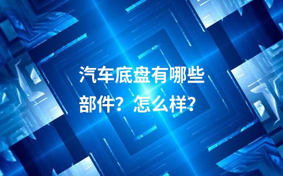 汽车底盘有哪些部件？怎么样？