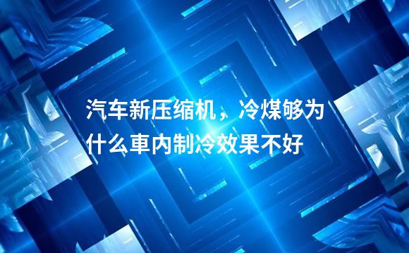 汽车新压缩机，冷煤够为什么車内制冷效果不好