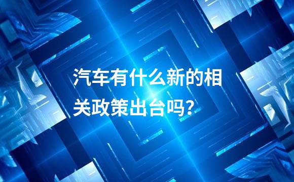 汽车有什么新的相关政策出台吗？
