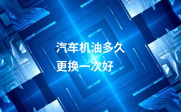 汽车机油多久更换一次好