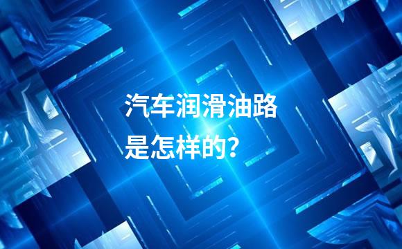 汽车润滑油路是怎样的？