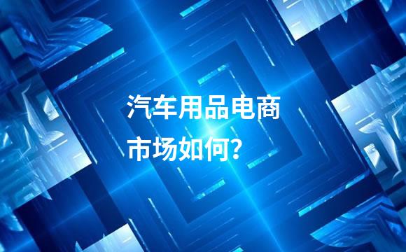 汽车用品电商市场如何？