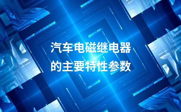 汽车电磁继电器的主要特性参数