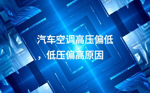 汽车空调高压偏低，低压偏高原因