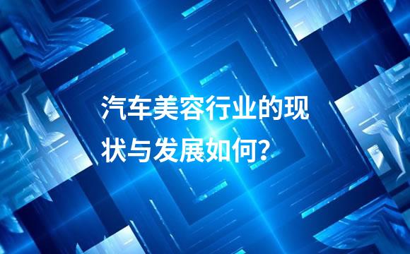 汽车美容行业的现状与发展如何？