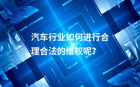 汽车行业如何进行合理合法的维权呢？