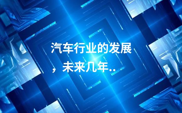 汽车行业的发展，未来几年..