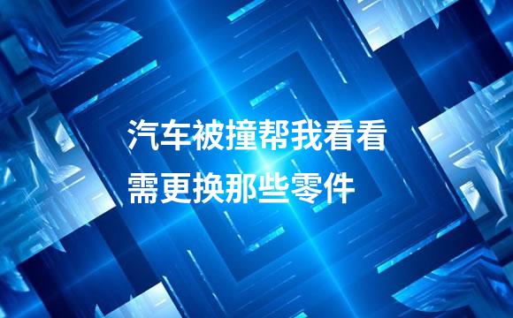 汽车被撞帮我看看需更换那些零件