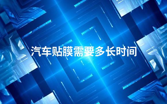汽车贴膜需要多长时间