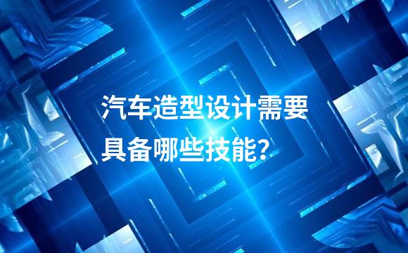 汽车造型设计需要具备哪些技能？