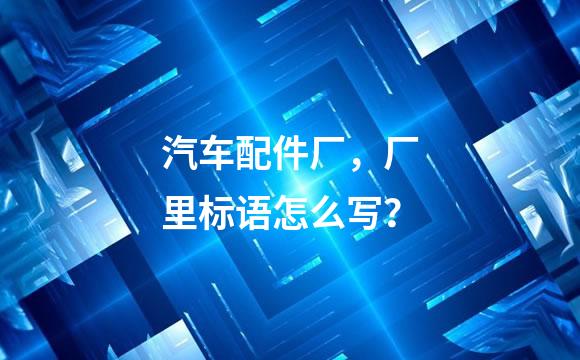 汽车配件厂，厂里标语怎么写？