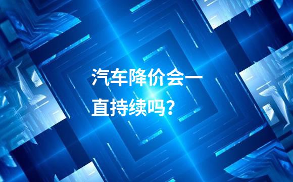 汽车降价会一直持续吗？