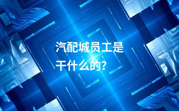 汽配城员工是干什么的？