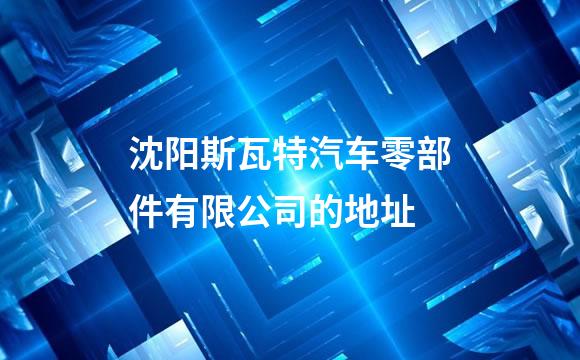 沈阳斯瓦特汽车零部件有限公司的地址