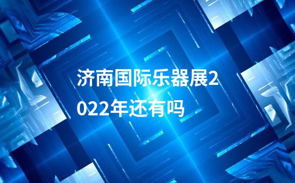 济南国际乐器展2022年还有吗