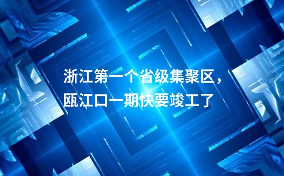浙江第一个省级集聚区，瓯江口一期快要竣工了