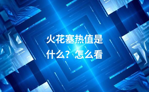 火花塞热值是什么？怎么看