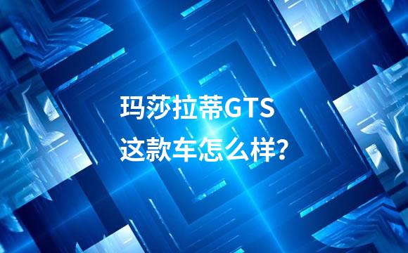玛莎拉蒂GTS这款车怎么样？
