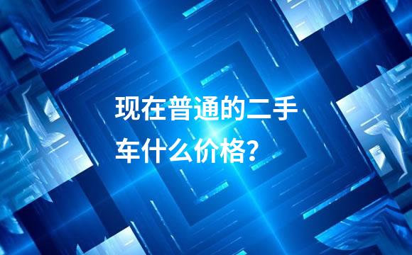 现在普通的二手车什么价格？