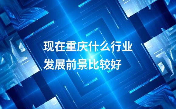 现在重庆什么行业发展前景比较好
