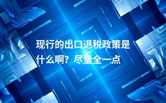 现行的出口退税政策是什么啊？尽量全一点