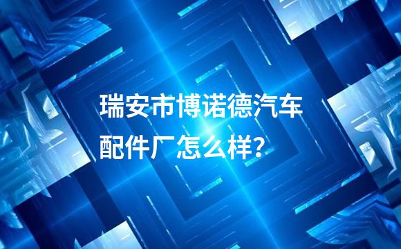 瑞安市博诺德汽车配件厂怎么样？