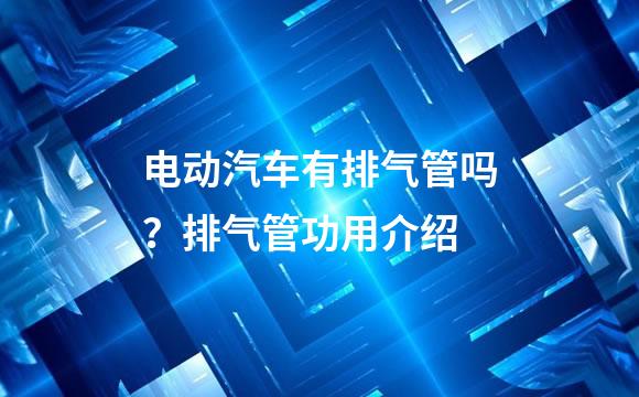 电动汽车有排气管吗？排气管功用介绍