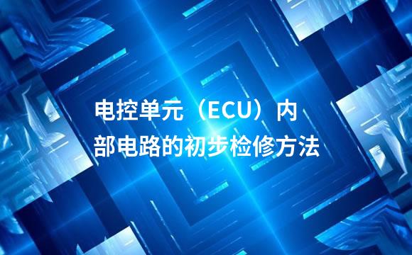 电控单元（ECU）内部电路的初步检修方法