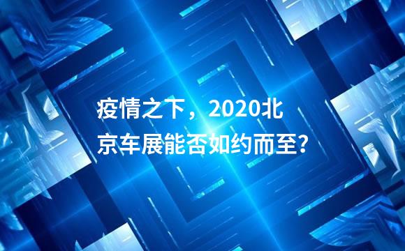 疫情之下，2020北京车展能否如约而至？