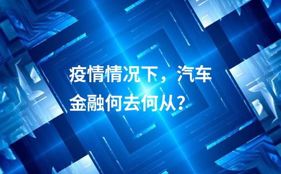 疫情情况下，汽车金融何去何从？