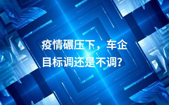 疫情碾压下，车企目标调还是不调？