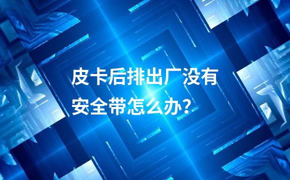皮卡后排出厂没有安全带怎么办？