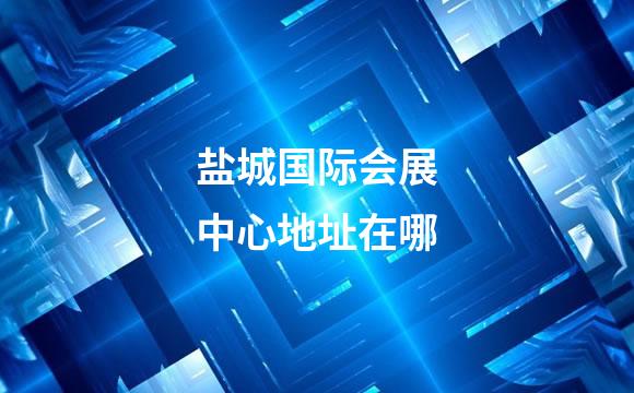 盐城国际会展中心地址在哪