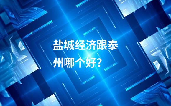 盐城经济跟泰州哪个好？